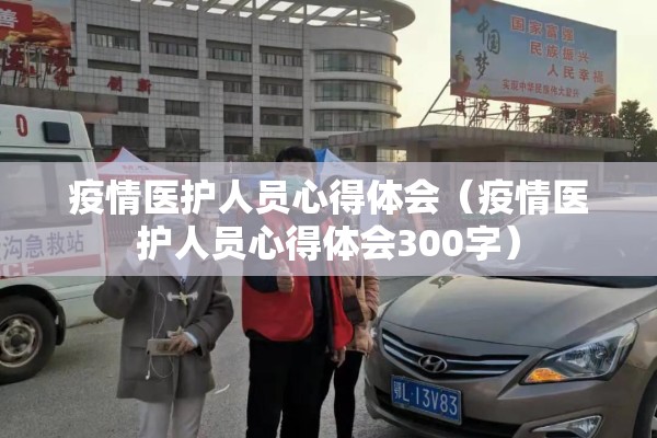 疫情医护人员心得体会(疫情医护人员心得体会300字) 疫情医护人员心得体会(疫情医护人员心得体会300字)