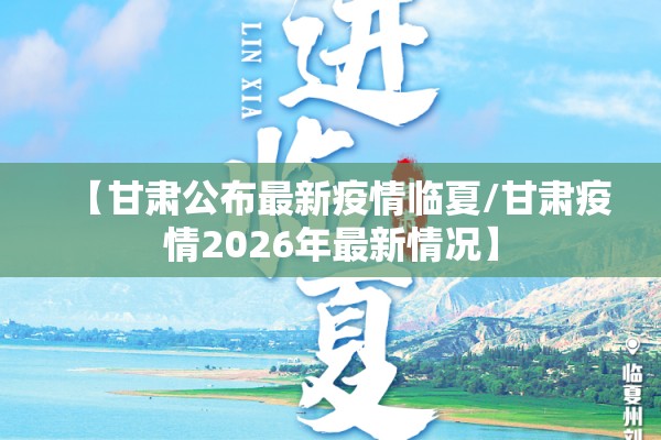 【甘肃公布最新疫情临夏/甘肃疫情2026年最新情况】 【甘肃公布最新疫情临夏/甘肃疫情2026年最新情况】