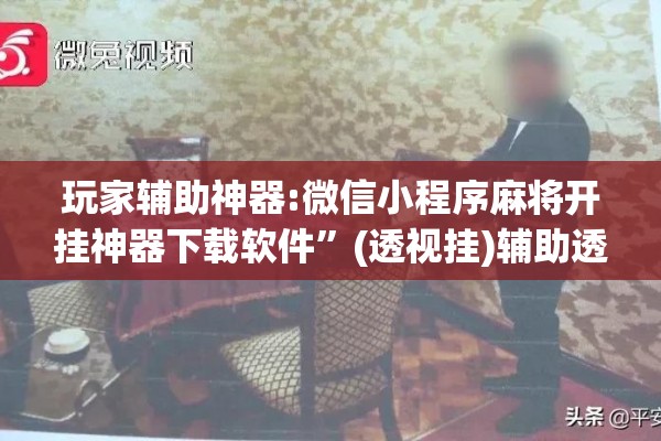 玩家辅助神器:微信小程序麻将开挂神器下载软件”(透视挂)辅助透视教程