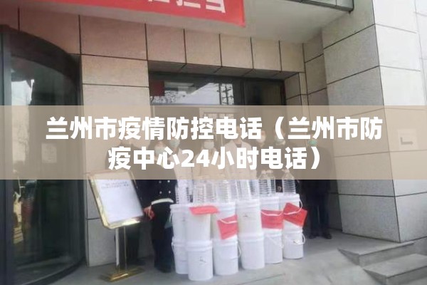 兰州市疫情防控电话(兰州市防疫中心24小时电话) 兰州市疫情防控电话(兰州市防疫中心24小时电话)