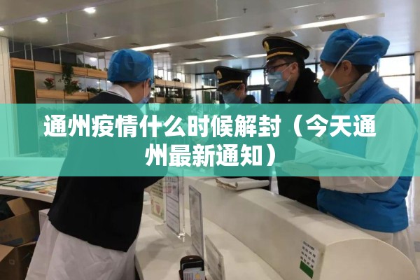 通州疫情什么时候解封(今天通州最新通知) 通州疫情什么时候解封(今天通州最新通知)