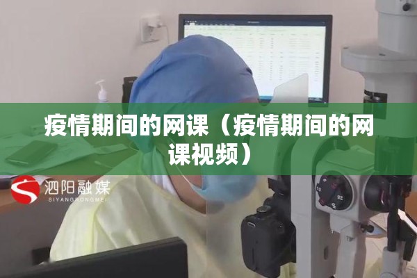 疫情期间的网课（疫情期间的网课视频）