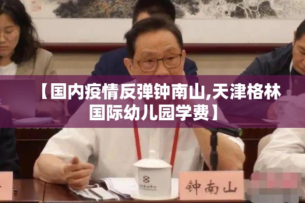 【国内疫情反弹钟南山,天津格林国际幼儿园学费】