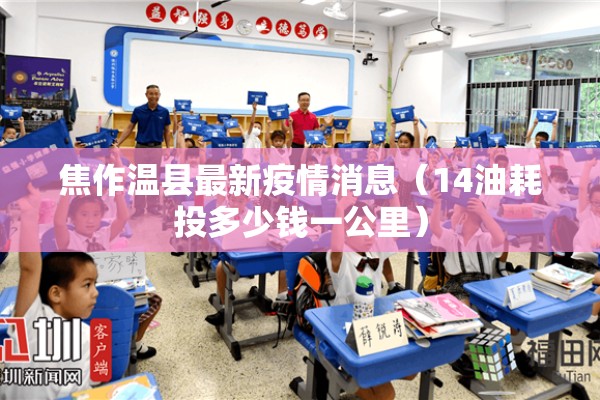 焦作温县最新疫情消息(14油耗投多少钱一公里) 焦作温县最新疫情消息(14油耗投多少钱一公里)