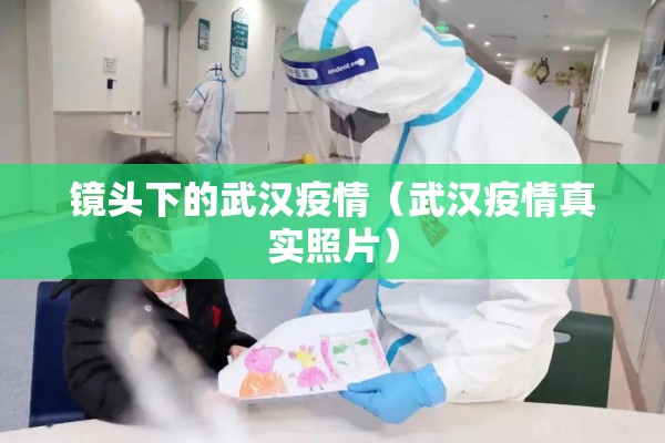 镜头下的武汉疫情(武汉疫情真实照片) 镜头下的武汉疫情(武汉疫情真实照片)