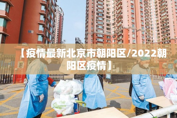 【疫情最新北京市朝阳区/2022朝阳区疫情】 【疫情最新北京市朝阳区/2022朝阳区疫情】