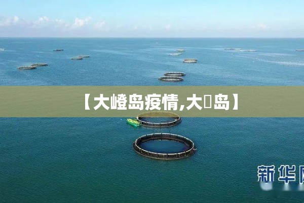 【大嶝岛疫情,大氹岛】 【大嶝岛疫情,大氹岛】