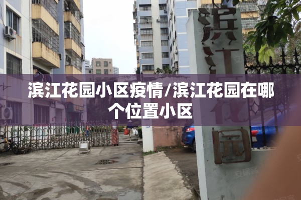 滨江花园小区疫情/滨江花园在哪个位置小区