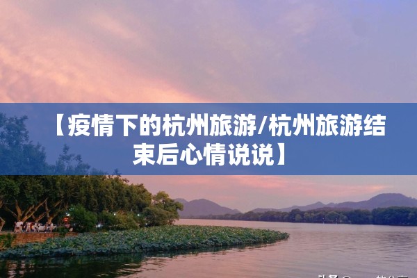【疫情下的杭州旅游/杭州旅游结束后心情说说】