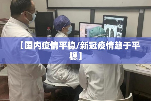 【国内疫情平稳/新冠疫情趋于平稳】