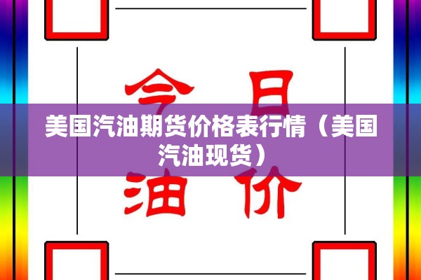 美国汽油期货价格表行情（美国汽油现货）
