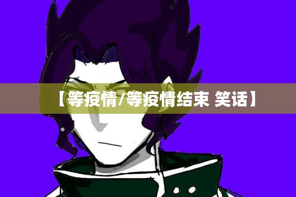 【等疫情/等疫情结束 笑话】 【等疫情/等疫情结束 笑话】