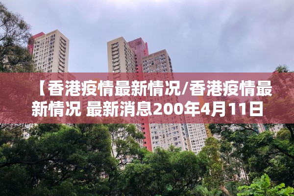 【香港疫情最新情况/香港疫情最新情况 最新消息200年4月11日】 【香港疫情最新情况/香港疫情最新情况 最新消息200年4月11日】