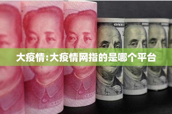 大疫情:大疫情网指的是哪个平台