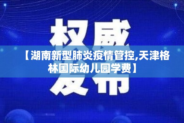 【湖南新型肺炎疫情管控,天津格林国际幼儿园学费】 【湖南新型肺炎疫情管控,天津格林国际幼儿园学费】