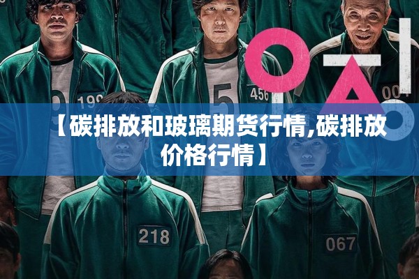 【碳排放和玻璃期货行情,碳排放 价格行情】