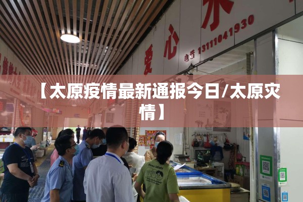 【太原疫情最新通报今日/太原灾情】 【太原疫情最新通报今日/太原灾情】