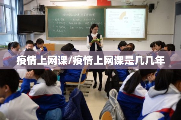 疫情上网课/疫情上网课是几几年 疫情上网课/疫情上网课是几几年