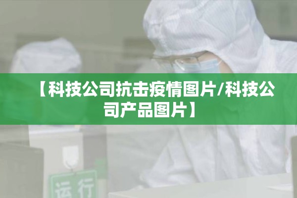 【科技公司抗击疫情图片/科技公司产品图片】