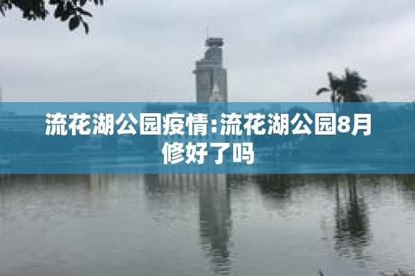 流花湖公园疫情:流花湖公园8月修好了吗 流花湖公园疫情:流花湖公园8月修好了吗