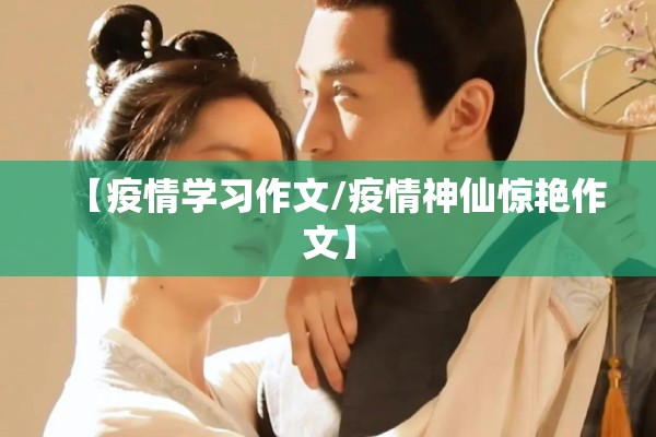 【疫情学习作文/疫情神仙惊艳作文】 【疫情学习作文/疫情神仙惊艳作文】
