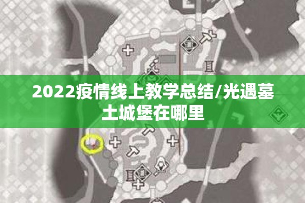 2022疫情线上教学总结/光遇墓土城堡在哪里