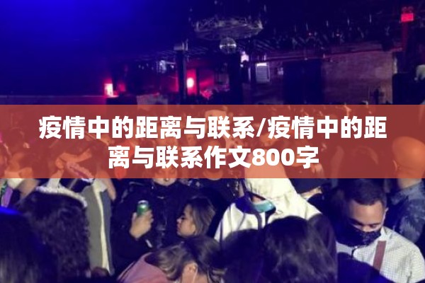 疫情中的距离与联系/疫情中的距离与联系作文800字 疫情中的距离与联系/疫情中的距离与联系作文800字