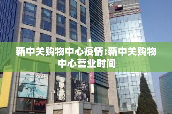 新中关购物中心疫情:新中关购物中心营业时间 新中关购物中心疫情:新中关购物中心营业时间