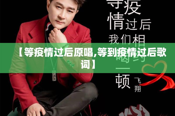 【等疫情过后原唱,等到疫情过后歌词】 【等疫情过后原唱,等到疫情过后歌词】