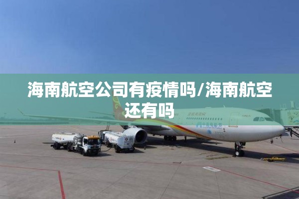 海南航空公司有疫情吗/海南航空还有吗 海南航空公司有疫情吗/海南航空还有吗