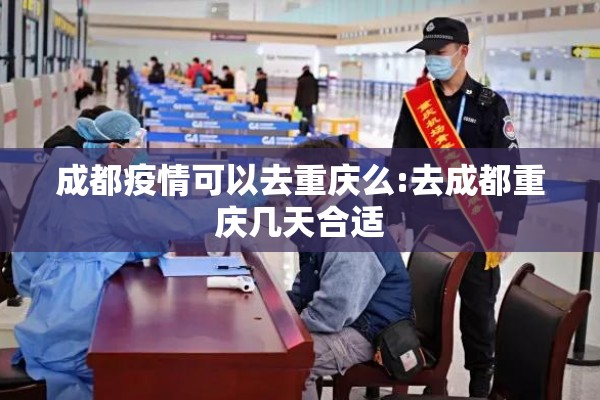 成都疫情可以去重庆么:去成都重庆几天合适 成都疫情可以去重庆么:去成都重庆几天合适