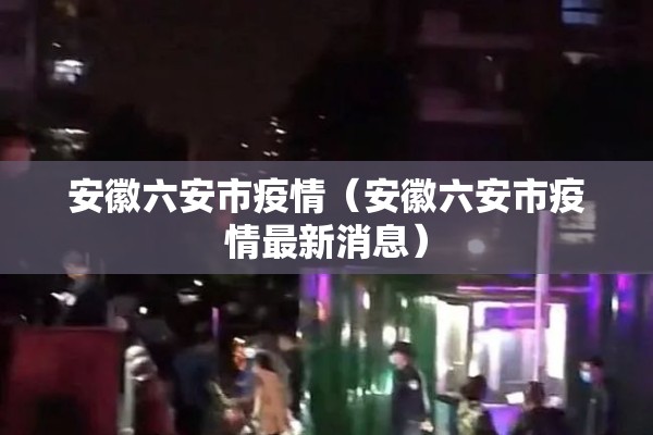 安徽六安市疫情（安徽六安市疫情最新消息）