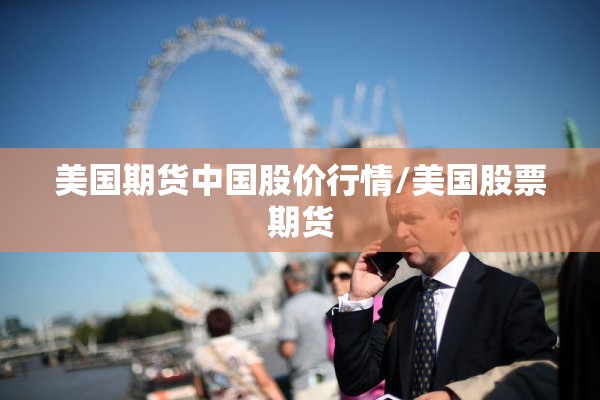 美国期货中国股价行情/美国股票期货 美国期货中国股价行情/美国股票期货