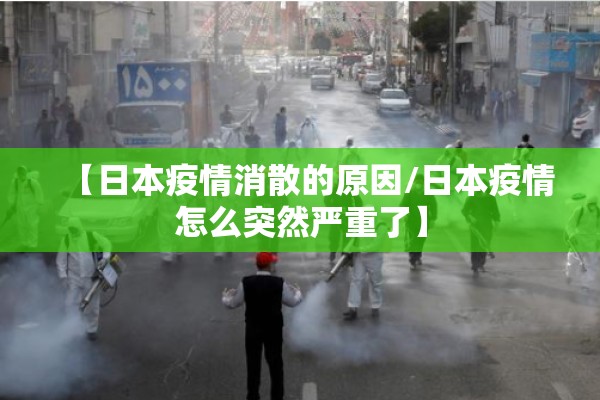 【日本疫情消散的原因/日本疫情怎么突然严重了】 【日本疫情消散的原因/日本疫情怎么突然严重了】