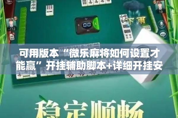 可用版本“微乐麻将如何设置才能赢”开挂辅助脚本+详细开挂安装教程