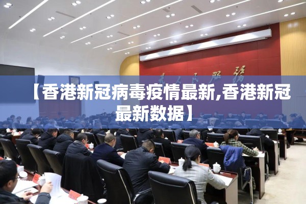 【香港新冠病毒疫情最新,香港新冠最新数据】 【香港新冠病毒疫情最新,香港新冠最新数据】