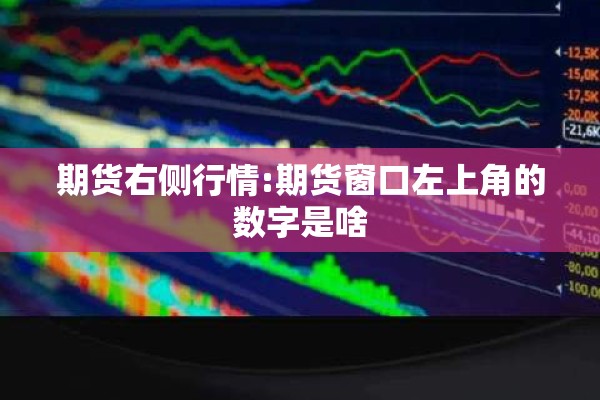 期货右侧行情:期货窗口左上角的数字是啥 期货右侧行情:期货窗口左上角的数字是啥
