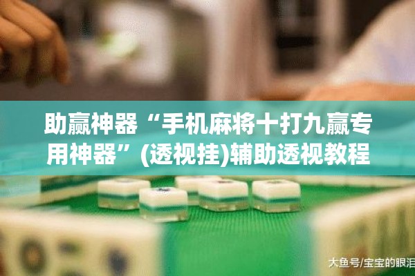 助赢神器“手机麻将十打九赢专用神器”(透视挂)辅助透视教程