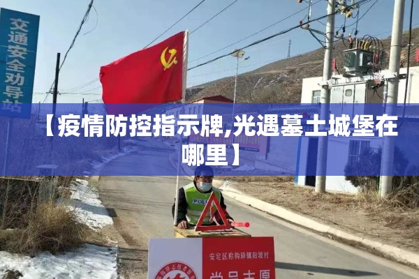 【疫情防控指示牌,光遇墓土城堡在哪里】