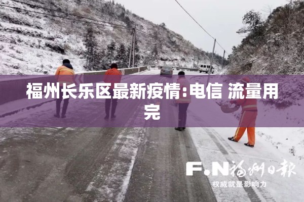 福州长乐区最新疫情:电信 流量用完 福州长乐区最新疫情:电信 流量用完