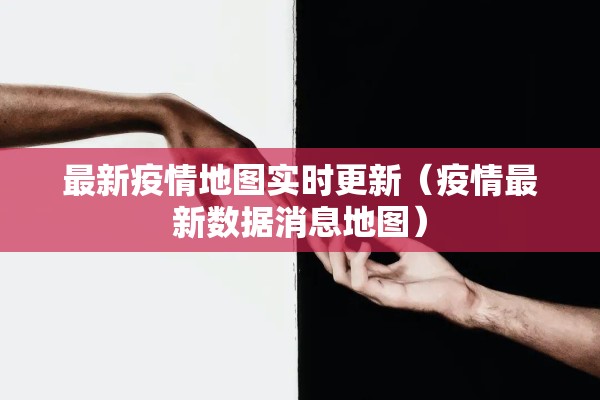 最新疫情地图实时更新（疫情最新数据消息地图）