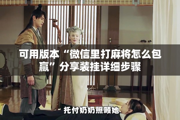 可用版本“微信里打麻将怎么包赢”分享装挂详细步骤