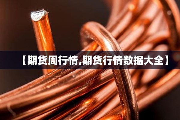【期货周行情,期货行情数据大全】