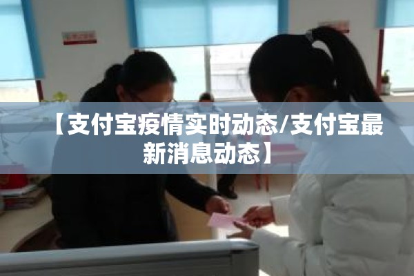 【支付宝疫情实时动态/支付宝最新消息动态】 【支付宝疫情实时动态/支付宝最新消息动态】