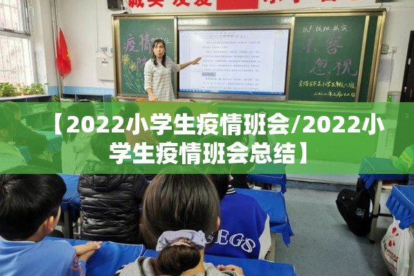 【2022小学生疫情班会/2022小学生疫情班会总结】