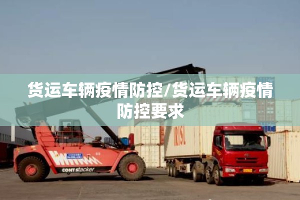 货运车辆疫情防控/货运车辆疫情防控要求