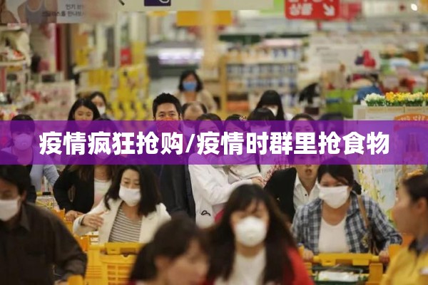 疫情疯狂抢购/疫情时群里抢食物 疫情疯狂抢购/疫情时群里抢食物