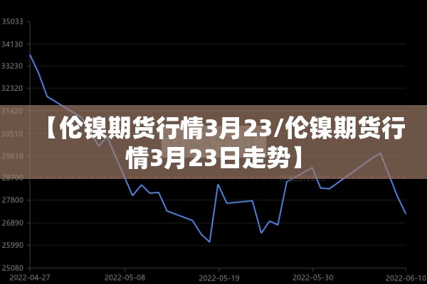 【伦镍期货行情3月23/伦镍期货行情3月23日走势】 【伦镍期货行情3月23/伦镍期货行情3月23日走势】