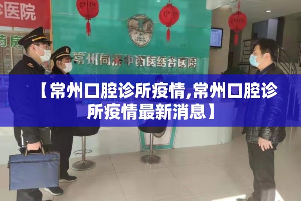 【常州口腔诊所疫情,常州口腔诊所疫情最新消息】 【常州口腔诊所疫情,常州口腔诊所疫情最新消息】