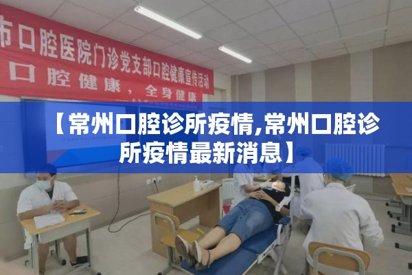 【常州口腔诊所疫情,常州口腔诊所疫情最新消息】 【常州口腔诊所疫情,常州口腔诊所疫情最新消息】